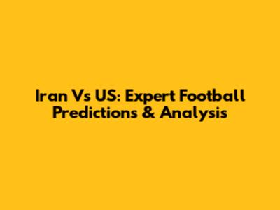 Iran Vs US: Expert Football Predictions & Analysis
