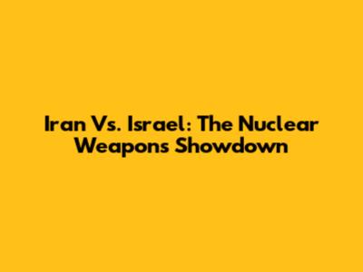 Iran Vs. Israel: The Nuclear Weapons Showdown
