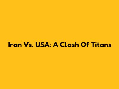 Iran Vs. USA: A Clash Of Titans