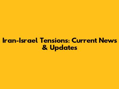 Iran-Israel Tensions: Current News & Updates
