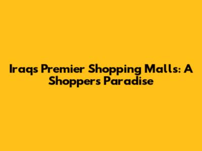 Iraq's Premier Shopping Malls: A Shopper's Paradise