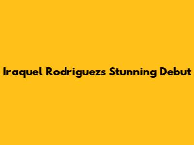 Iraquel Rodriguez's Stunning Debut
