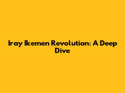 Iray Ikemen Revolution: A Deep Dive