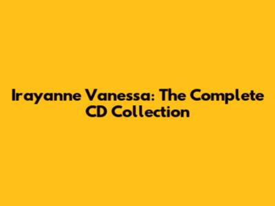 Irayanne Vanessa: The Complete CD Collection
