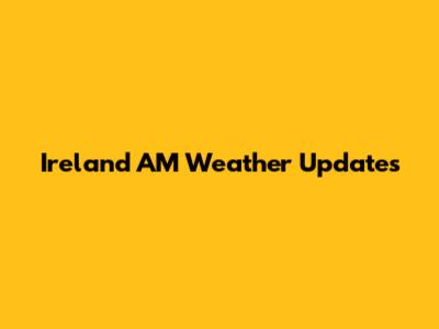 Ireland AM Weather Updates