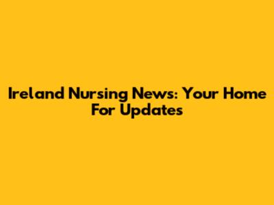 Ireland Nursing News: Your Home For Updates