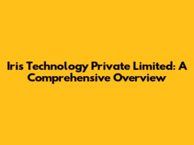 Iris Technology Private Limited: A Comprehensive Overview