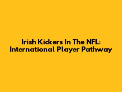 Irish Kickers In The NFL: International Player Pathway