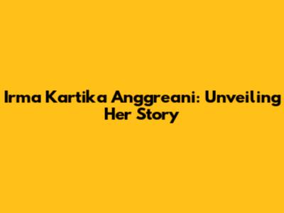 Irma Kartika Anggreani: Unveiling Her Story