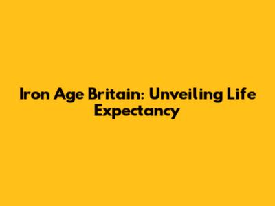 Iron Age Britain: Unveiling Life Expectancy