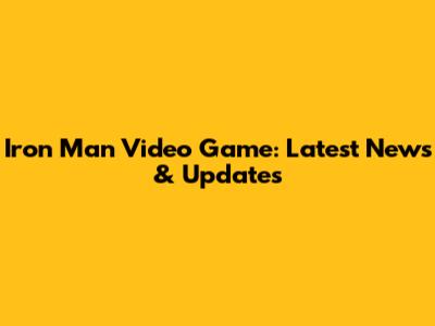 Iron Man Video Game: Latest News & Updates