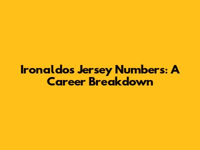 Ironaldo's Jersey Numbers: A Career Breakdown