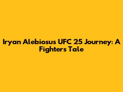 Iryan Alebiosu's UFC 25 Journey: A Fighter's Tale