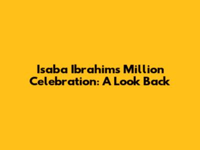 Isaba Ibrahim's Million Celebration: A Look Back