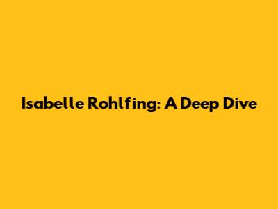 Isabelle Rohlfing: A Deep Dive