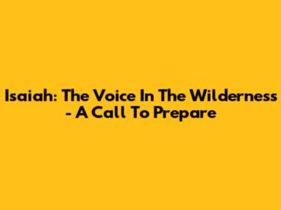 Isaiah: The Voice In The Wilderness - A Call To Prepare