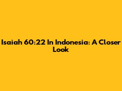 Isaiah 60:22 In Indonesia: A Closer Look