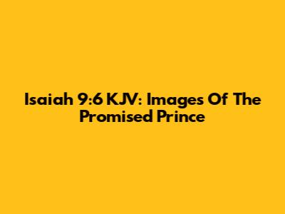 Isaiah 9:6 KJV: Images Of The Promised Prince