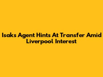 Isak's Agent Hints At Transfer Amid Liverpool Interest