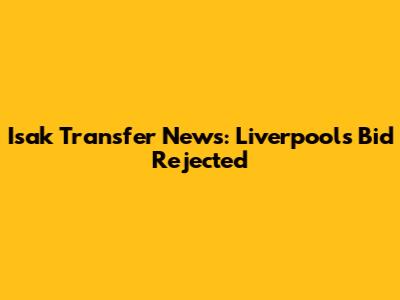 Isak Transfer News: Liverpool's Bid Rejected