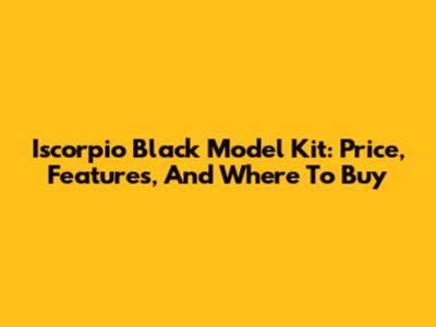 Iscorpio Black Model Kit: Price, Features, And Where To Buy