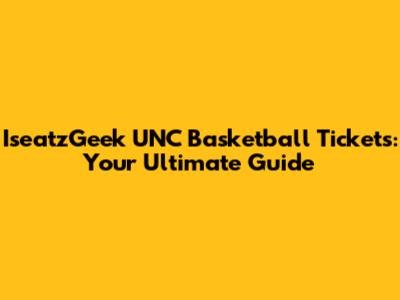 IseatzGeek UNC Basketball Tickets: Your Ultimate Guide