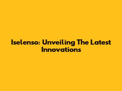 Iselenso: Unveiling The Latest Innovations