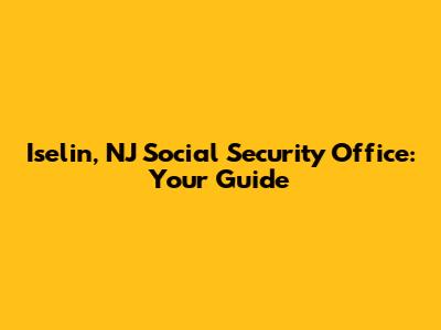 Iselin, NJ Social Security Office: Your Guide