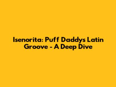 Isenorita: Puff Daddy's Latin Groove - A Deep Dive