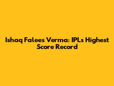 Ishaq Falees Verma: IPL's Highest Score Record