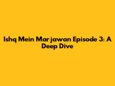 Ishq Mein Marjawan Episode 3: A Deep Dive