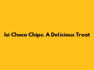 Isi Choco Chips: A Delicious Treat