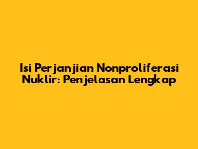 Isi Perjanjian Nonproliferasi Nuklir: Penjelasan Lengkap