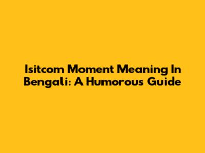 Isitcom Moment Meaning In Bengali: A Humorous Guide
