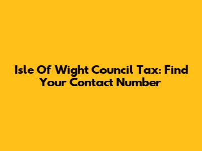 Isle Of Wight Council Tax: Find Your Contact Number