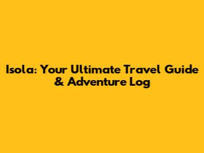 Isola: Your Ultimate Travel Guide & Adventure Log