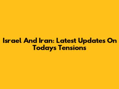 Israel And Iran: Latest Updates On Today's Tensions
