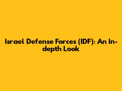 Israel Defense Forces (IDF): An In-depth Look