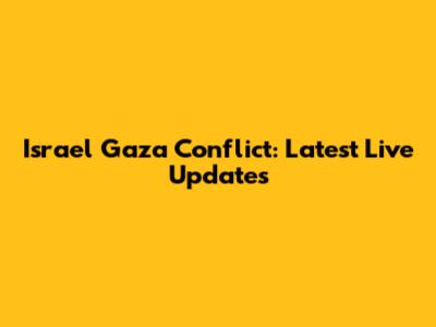 Israel Gaza Conflict: Latest Live Updates