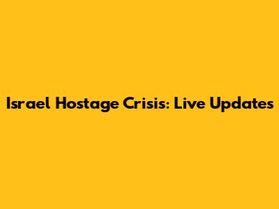 Israel Hostage Crisis: Live Updates