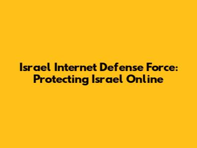 Israel Internet Defense Force: Protecting Israel Online