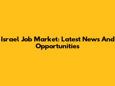 Israel Job Market: Latest News And Opportunities