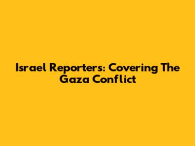 Israel Reporters: Covering The Gaza Conflict