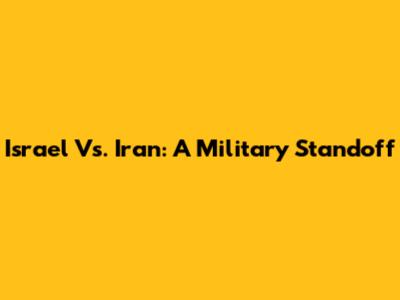 Israel Vs. Iran: A Military Standoff