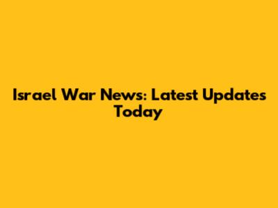 Israel War News: Latest Updates Today