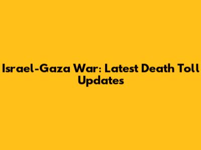 Israel-Gaza War: Latest Death Toll Updates