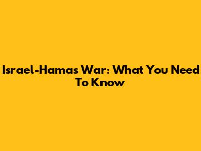 Israel-Hamas War: What You Need To Know