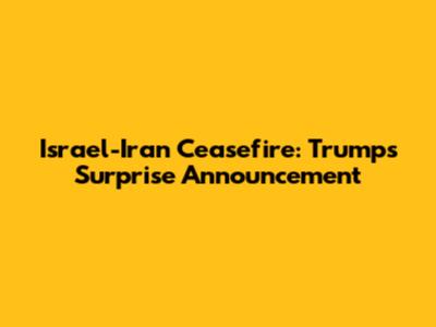 Israel-Iran Ceasefire: Trump's Surprise Announcement