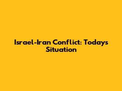 Israel-Iran Conflict: Today's Situation