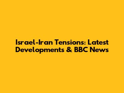 Israel-Iran Tensions: Latest Developments & BBC News